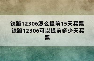 铁路12306怎么提前15天买票 铁路12306可以提前多少天买票